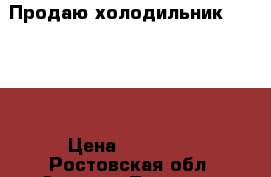 Продаю холодильник Indesit › Цена ­ 12 000 - Ростовская обл. Электро-Техника » Бытовая техника   . Ростовская обл.